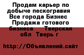 Продам карьер по добыче пескогравия - Все города Бизнес » Продажа готового бизнеса   . Тверская обл.,Тверь г.